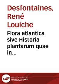 Flora atlantica sive Historia plantarum quae in atlante, agro tunetano et algeriensi crescunt [Tomus Primus] /  auctore Renato Desfontaines...  | Biblioteca Virtual Miguel de Cervantes