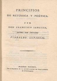 Principios de Retórica y Poética / por Don Francisco Sánchez, entre los Arcades Floralbo Corintio | Biblioteca Virtual Miguel de Cervantes