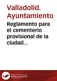 Reglamento para el cementerio provisional de la ciudad Valladolid / formado de comun acuerdo por su intendente corregidor y el vicario general de la diocesis... | Biblioteca Virtual Miguel de Cervantes