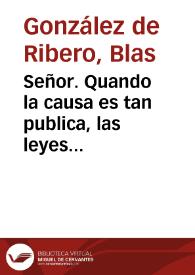 Señor. Quando la causa es tan publica, las leyes Reales, que anima V.M. concede[n] al vassallo mas retirado, que pueda proponer, y defender en derecho, no el suyo, no su sentimie[n]to, de los mas si, el mas acertado ... Estos dias, señor, se ha mouido platica ... para saber si es justo extinguir el estatuto de limpieça, o si conuiene que se modere, y cercene hasta la quarta generacion | Biblioteca Virtual Miguel de Cervantes