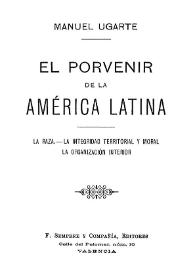 El porvenir de la América Latina: la raza, la integridad territorial y moral, la organización interior  / Manuel Ugarte | Biblioteca Virtual Miguel de Cervantes