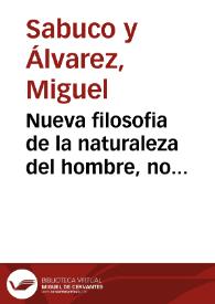 Nueva filosofia de la naturaleza del hombre, no conocida ni alcanzada de los grandes filosofos antiguos : la qual mejora la vida, y salud humana : con las adicciones de la segunda impression / escrita y sacada a luz por doña Oliva Sabuco de Nantes Barrera... | Biblioteca Virtual Miguel de Cervantes