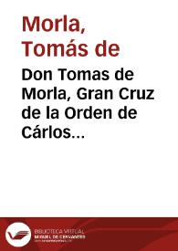 Don Tomas de Morla, Gran Cruz de la Orden de Cárlos III, Consejero de Estado, Capitan General de esta Provincia, Presidente de las Juntas de Sanidad de ella, &c. : hago saber á todos los Pueblos de mi Jurisdiccion, y aun á los de fuera de ella : que aunque en todos tiempos debe ser obligacion de todo vecino denunciar á los Contrabandistas por quitarlos del peligro en que están... | Biblioteca Virtual Miguel de Cervantes