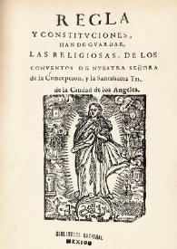 Regla y constitvciones, que han de gvardar las religiosas, de los conventos de Nuestra Señora de la Concepción, y la Santissima Trinidad de la Ciudad de los Angeles | Biblioteca Virtual Miguel de Cervantes