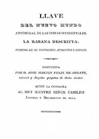 Llave del Nuevo Mundo, antemural de las Indias Occidentales. La Habana descripta : noticias de su fundación, aumento y estado / compuesta por D. José Martín Féliz de Arrate | Biblioteca Virtual Miguel de Cervantes