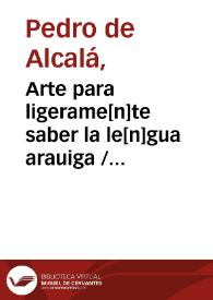 Arte para ligerame[n]te saber la le[n]gua arauiga / [por fray Pedro de Alcala ... ] | Biblioteca Virtual Miguel de Cervantes