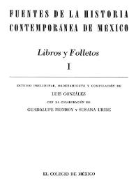 Fuentes de la historia contemporánea de México : Libros y folletos. Volumen I / estudio preliminar, ordenamiento y compilación de Luis González y González, con la colaboración de Guadalupe Monroy y Susana Uribe | Biblioteca Virtual Miguel de Cervantes