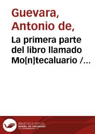 La primera parte del libro llamado Mo[n]tecaluario / Co[m]puesto por ... Antonio de Gueuara, obispo de Mo[n]doñedo ... | Biblioteca Virtual Miguel de Cervantes