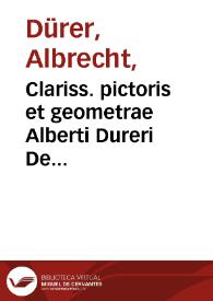 Clariss. pictoris et geometrae Alberti Dureri De varietate figurarum et flexuris partium ac gestib. imaginum libri duo... | Biblioteca Virtual Miguel de Cervantes