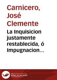 La Inquisicion justamente restablecida, ó Impugnacion de la obra de D. Juan Antonio Llorente Anales de la Inquisicion de España y del Manifiesto de las Córtes de Cádiz / compuesta por D. Jose Clemente Carnicero ...  | Biblioteca Virtual Miguel de Cervantes