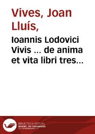 Ioannis Lodovici Vivis ... de anima et vita libri tres / opus insigne nunc primum in lucem editum ... | Biblioteca Virtual Miguel de Cervantes