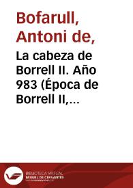 La cabeza de Borrell II. Año 983 (Época de Borrell II, cuarto conde soberano) / Antoni Bofarull i Broca ; editor literario Pilar Vega Rodríguez
 | Biblioteca Virtual Miguel de Cervantes