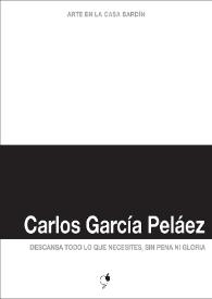 Carlos García Peláez : Descansa todo lo que necesites, sin pena ni gloria : [Exposición Arte en la Casa Bardín del 2 de abril al 7 de mayo de 2013]  / Carlos García Peláez ; [comisaria, Begoña Martínez Deltell ; textos, José Luis V. Ferris, Juana María Balsalobre, Begoña Martínez Deltell] | Biblioteca Virtual Miguel de Cervantes