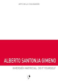 Alberto Santonja Gimeno : Inversión matricial. Do it yourself : [Exposición Arte en la Casa Bardín del 20 de julio al 21 de septiembre de 2018] / Alberto Santonja Gimeno ; [comisario, Gabriel Songel, textos, Juana María Balsalobre García] | Biblioteca Virtual Miguel de Cervantes