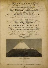 Researches, concerning the institutions & monuments of the ancient inhabitants of America : with descriptions and vieuus of some of the most striking scenes in the Cordilleras / written in french by Alexander de Humboldt & translated into english Helen Maria Williams | Biblioteca Virtual Miguel de Cervantes