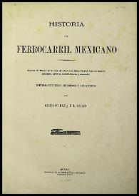 Historia del Ferrocarril Mexicano. Riqueza de México en la zona del Golfo á la Mesa Central, bajo su aspecto geológico, agrícola, manufacturero y comercial. Estudios científicos, históricos y estadísticos  / por Gustavo Baz y E. L. Gallo | Biblioteca Virtual Miguel de Cervantes
