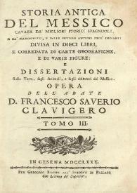 Storia antica del Messico cavata da'mighori storici spagnuoli e da' manoscritti... : divisa in dieci libri, e corredata di carte geografiche e di varie figure e dissertazioni sulla Terra, sugli animali, e sugli abitatori del Messico. Tomo III / opera dell' abate Francesco Saverio Clavigero | Biblioteca Virtual Miguel de Cervantes