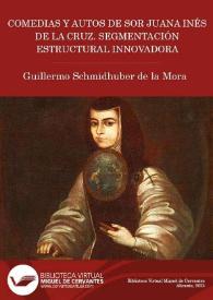 Comedias y Autos de sor Juana Inés de la Cruz. Segmentación estructural innovadora / edición, introducción y notas de Guillermo Schmidhuber de la Mora | Biblioteca Virtual Miguel de Cervantes